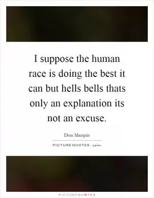 I suppose the human race is doing the best it can but hells bells thats only an explanation its not an excuse Picture Quote #1