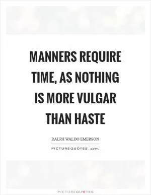 Manners require time, as nothing is more vulgar than haste Picture Quote #1