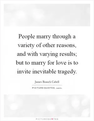 People marry through a variety of other reasons, and with varying results; but to marry for love is to invite inevitable tragedy Picture Quote #1