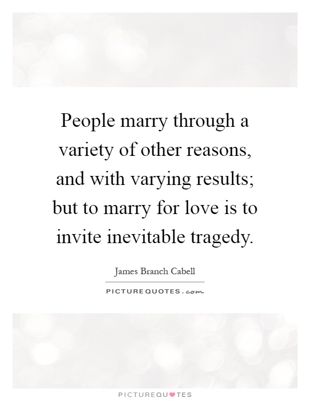 People marry through a variety of other reasons, and with varying results; but to marry for love is to invite inevitable tragedy Picture Quote #1
