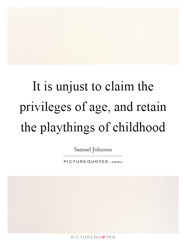 It is unjust to claim the privileges of age, and retain the playthings of childhood Picture Quote #1