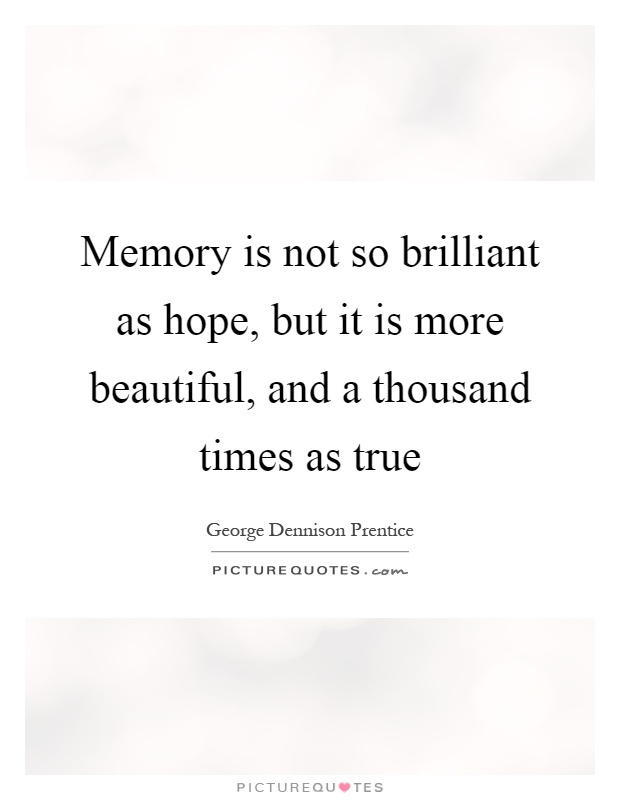 Memory is not so brilliant as hope, but it is more beautiful, and a thousand times as true Picture Quote #1