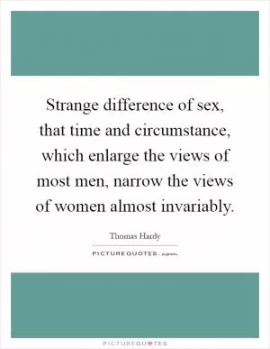 Strange difference of sex, that time and circumstance, which enlarge the views of most men, narrow the views of women almost invariably Picture Quote #1