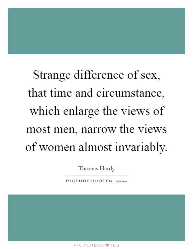 Strange difference of sex, that time and circumstance, which enlarge the views of most men, narrow the views of women almost invariably Picture Quote #1