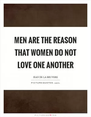 Men are the reason that women do not love one another Picture Quote #1