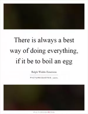 There is always a best way of doing everything, if it be to boil an egg Picture Quote #1