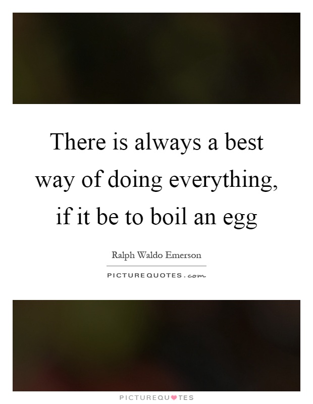 There is always a best way of doing everything, if it be to boil an egg Picture Quote #1