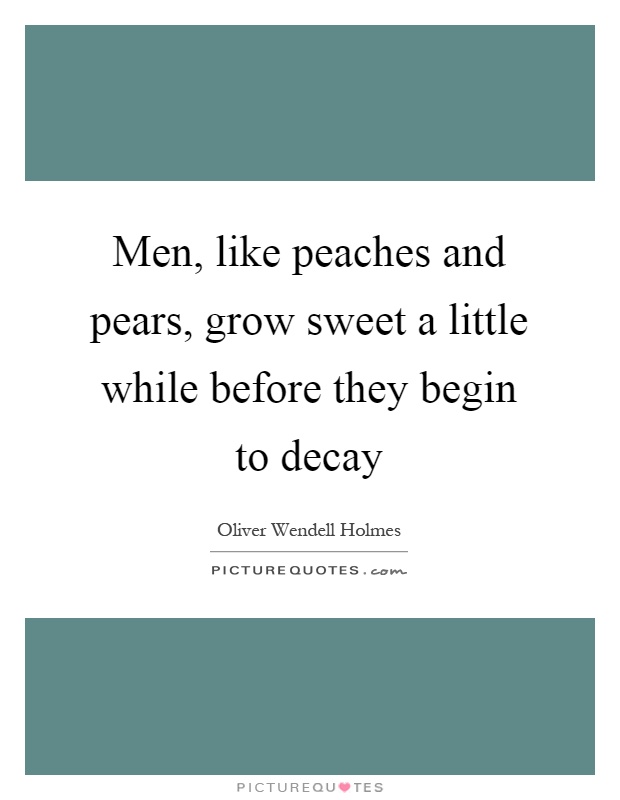 Men, like peaches and pears, grow sweet a little while before they begin to decay Picture Quote #1