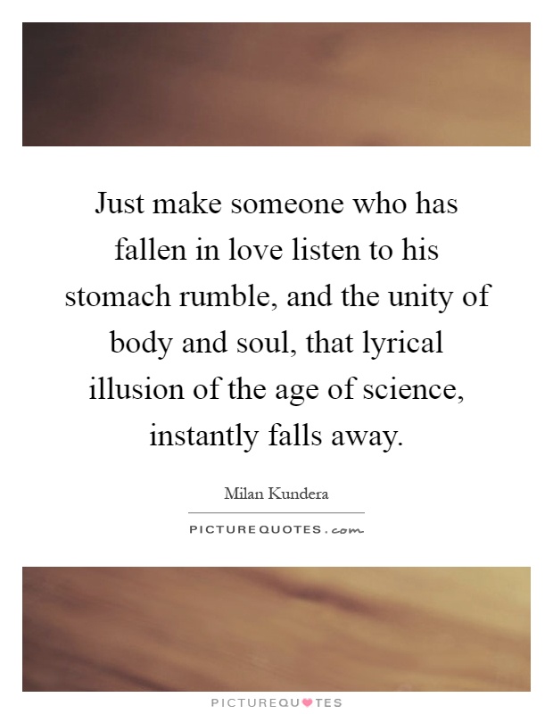 Just make someone who has fallen in love listen to his stomach rumble, and the unity of body and soul, that lyrical illusion of the age of science, instantly falls away Picture Quote #1