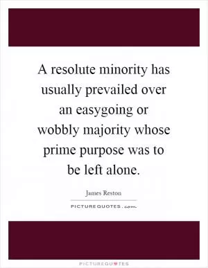 A resolute minority has usually prevailed over an easygoing or wobbly majority whose prime purpose was to be left alone Picture Quote #1
