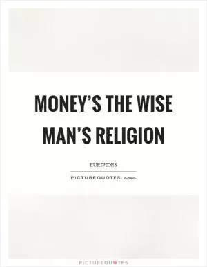 Money’s the wise man’s religion Picture Quote #1