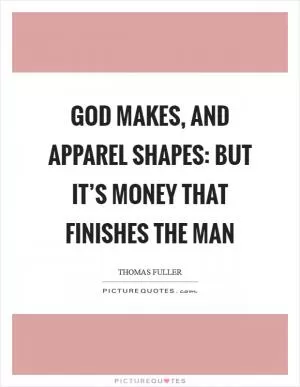 God makes, and apparel shapes: but it’s money that finishes the man Picture Quote #1