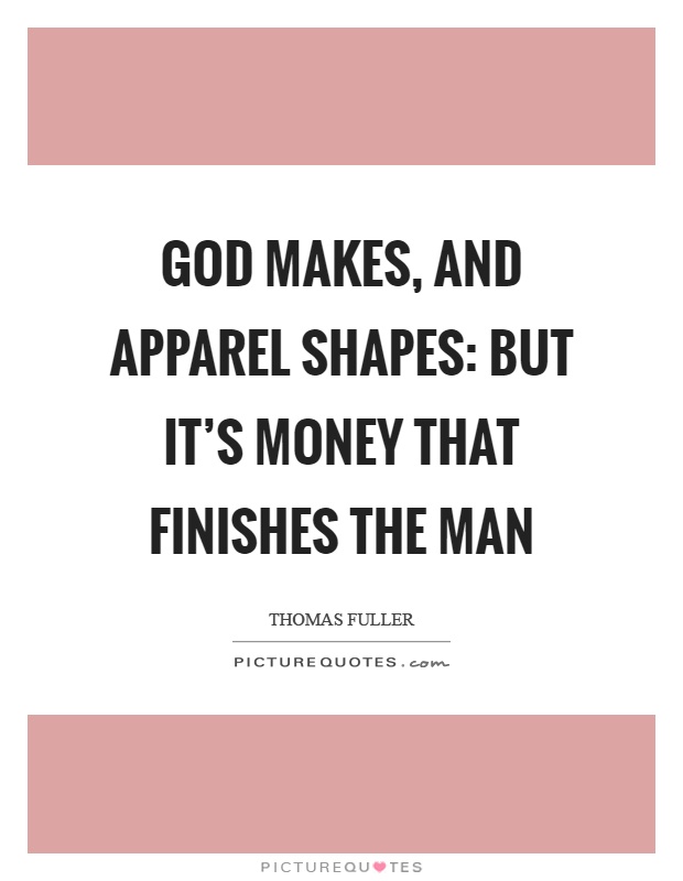 God makes, and apparel shapes: but it's money that finishes the man Picture Quote #1