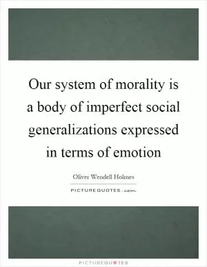 Our system of morality is a body of imperfect social generalizations expressed in terms of emotion Picture Quote #1