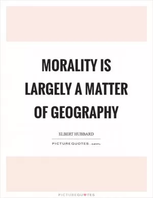 Morality is largely a matter of geography Picture Quote #1