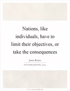 Nations, like individuals, have to limit their objectives, or take the consequences Picture Quote #1
