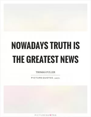 Nowadays truth is the greatest news Picture Quote #1