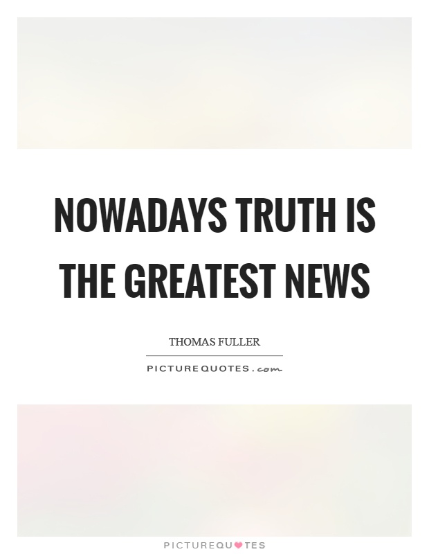 Nowadays truth is the greatest news Picture Quote #1
