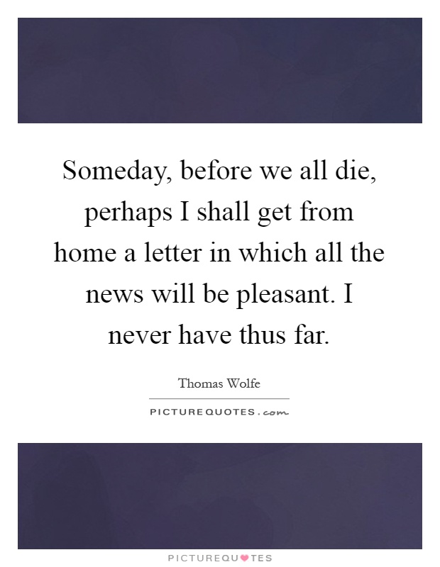 Someday, before we all die, perhaps I shall get from home a letter in which all the news will be pleasant. I never have thus far Picture Quote #1