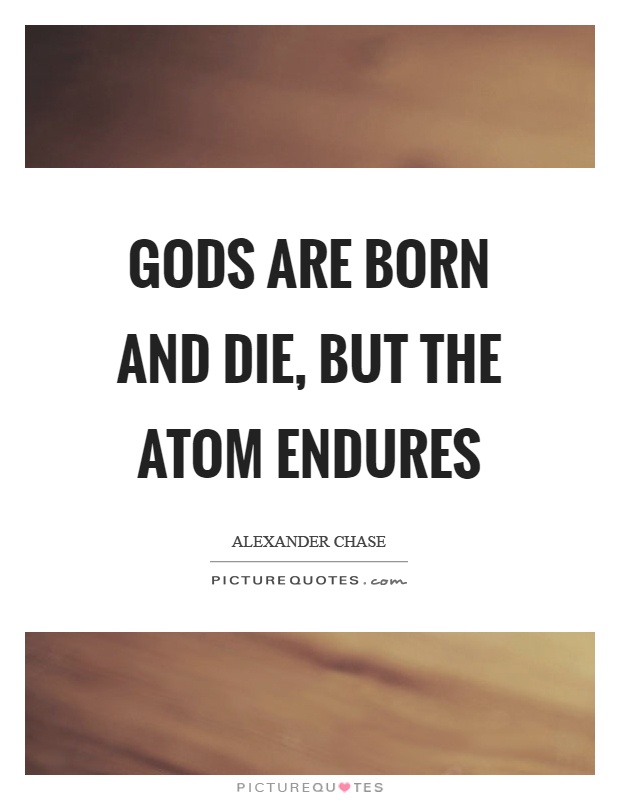 Gods are born and die, but the atom endures Picture Quote #1