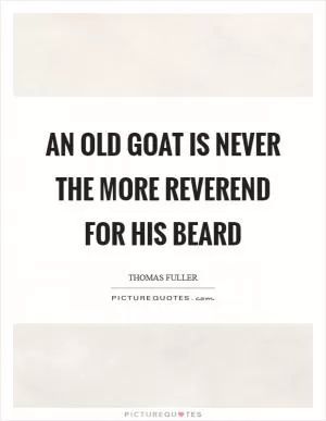 An old goat is never the more reverend for his beard Picture Quote #1