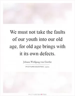 We must not take the faults of our youth into our old age, for old age brings with it its own defects Picture Quote #1