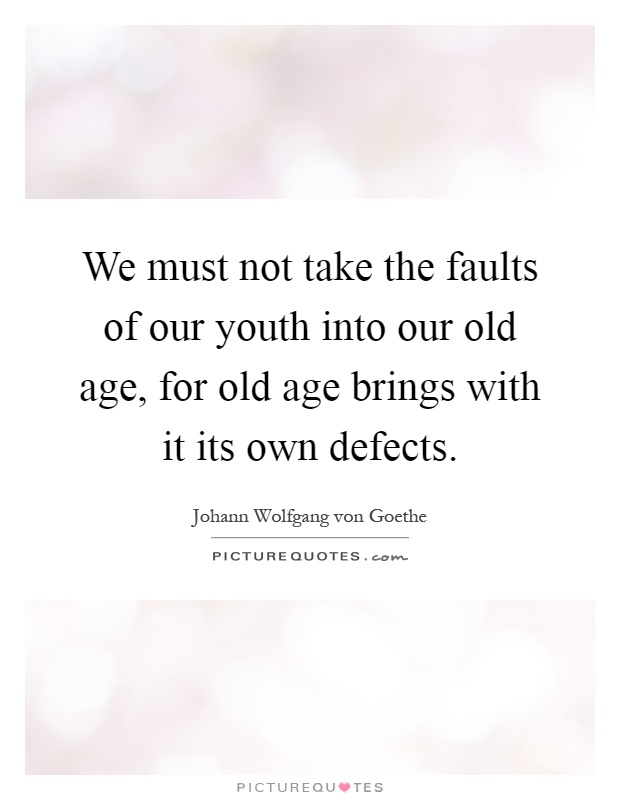 We must not take the faults of our youth into our old age, for old age brings with it its own defects Picture Quote #1