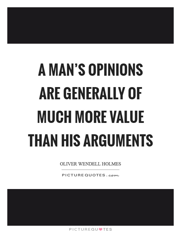 A man's opinions are generally of much more value than his arguments Picture Quote #1
