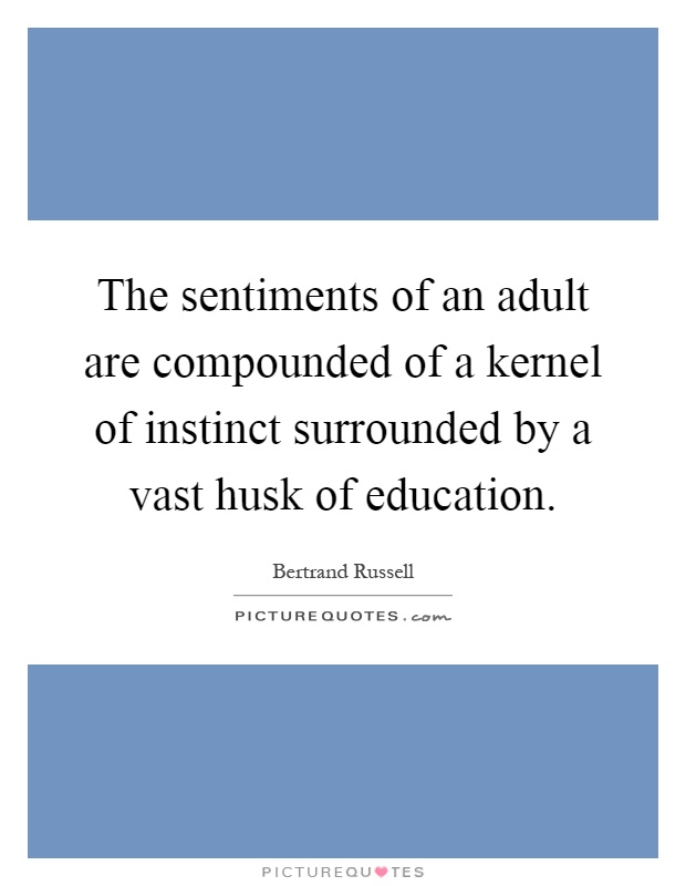 The sentiments of an adult are compounded of a kernel of instinct surrounded by a vast husk of education Picture Quote #1