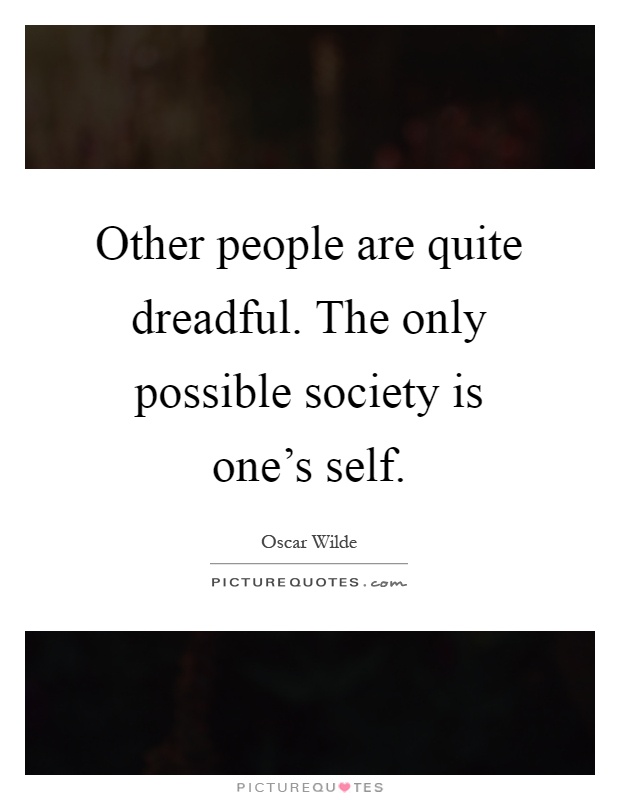Other people are quite dreadful. The only possible society is one's self Picture Quote #1