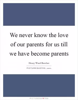 We never know the love of our parents for us till we have become parents Picture Quote #1