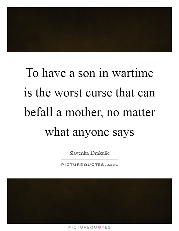 To have a son in wartime is the worst curse that can befall a mother, no matter what anyone says Picture Quote #1
