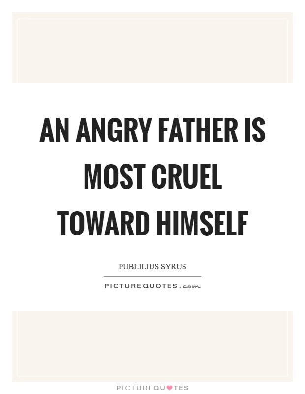 An angry father is most cruel toward himself Picture Quote #1