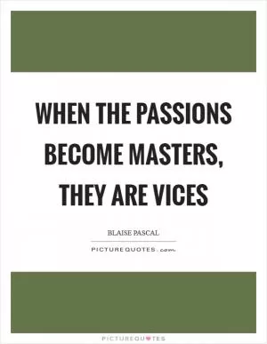 When the passions become masters, they are vices Picture Quote #1