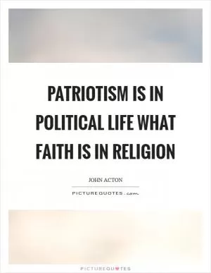 Patriotism is in political life what faith is in religion Picture Quote #1