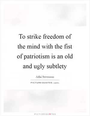 To strike freedom of the mind with the fist of patriotism is an old and ugly subtlety Picture Quote #1