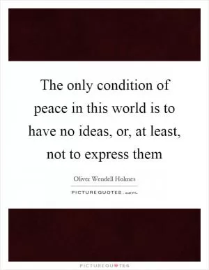 The only condition of peace in this world is to have no ideas, or, at least, not to express them Picture Quote #1