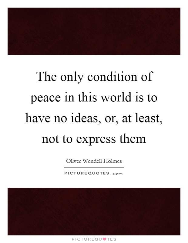 The only condition of peace in this world is to have no ideas, or, at least, not to express them Picture Quote #1