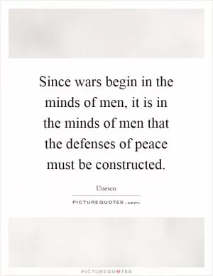 Since wars begin in the minds of men, it is in the minds of men that the defenses of peace must be constructed Picture Quote #1