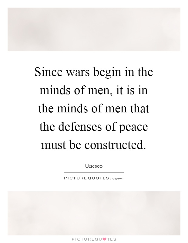 Since wars begin in the minds of men, it is in the minds of men that the defenses of peace must be constructed Picture Quote #1