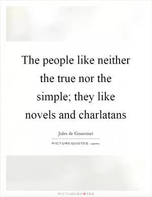 The people like neither the true nor the simple; they like novels and charlatans Picture Quote #1