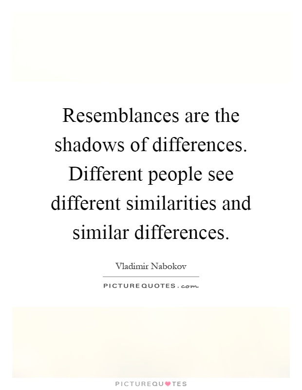 Resemblances are the shadows of differences. Different people see different similarities and similar differences Picture Quote #1