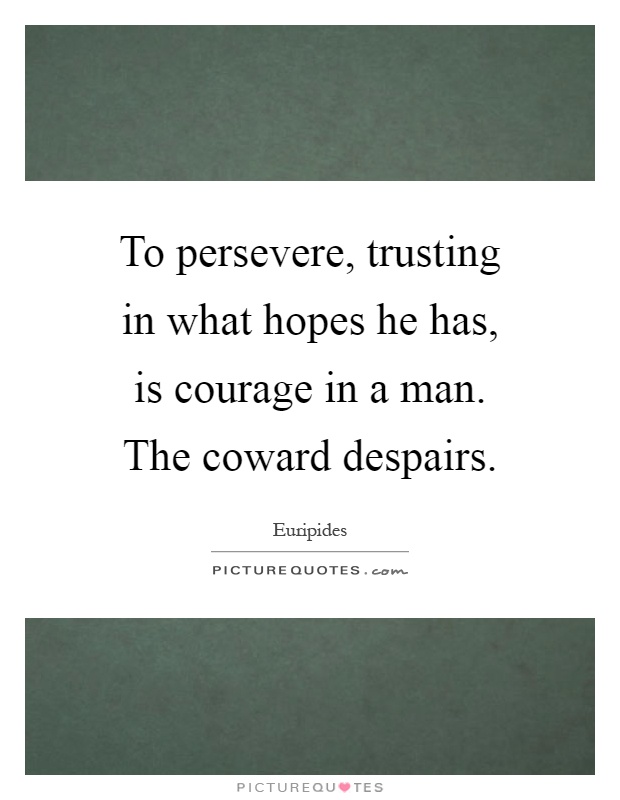 To persevere, trusting in what hopes he has, is courage in a man. The coward despairs Picture Quote #1