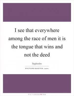 I see that everywhere among the race of men it is the tongue that wins and not the deed Picture Quote #1