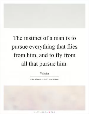 The instinct of a man is to pursue everything that flies from him, and to fly from all that pursue him Picture Quote #1