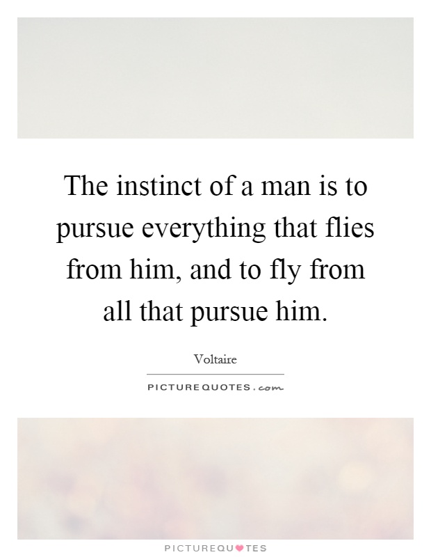 The instinct of a man is to pursue everything that flies from him, and to fly from all that pursue him Picture Quote #1