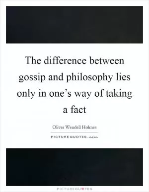 The difference between gossip and philosophy lies only in one’s way of taking a fact Picture Quote #1