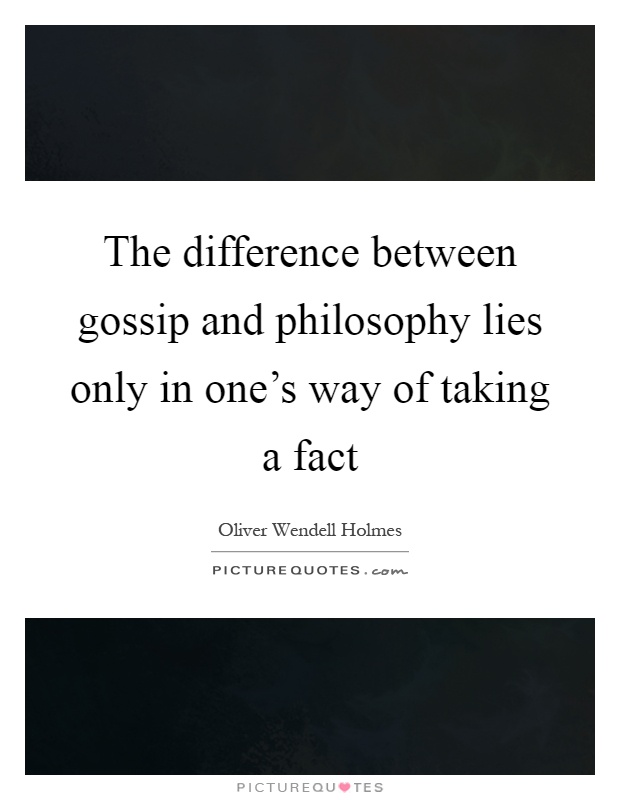 The difference between gossip and philosophy lies only in one's way of taking a fact Picture Quote #1