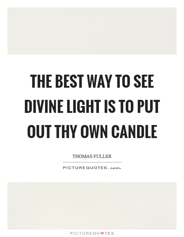 The best way to see divine light is to put out thy own candle Picture Quote #1