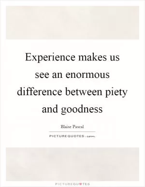 Experience makes us see an enormous difference between piety and goodness Picture Quote #1